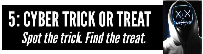 copy: Cyber Trick or Treat. Spot the trick. Find the treat.